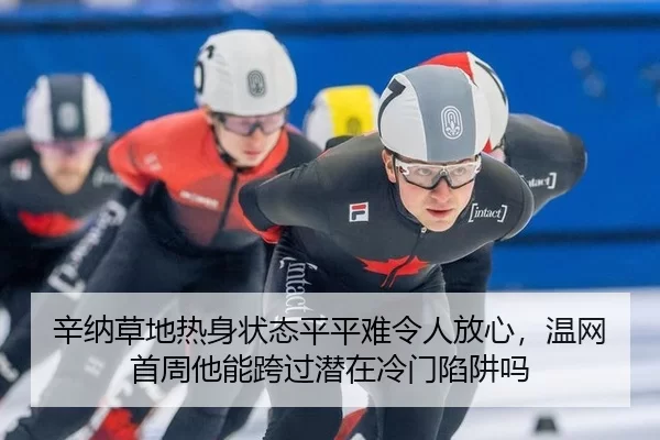 辛纳草地热身状态平平难令人放心，温网首周他能跨过潜在冷门陷阱吗