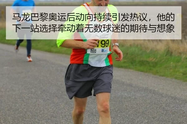 马龙巴黎奥运后动向持续引发热议，他的下一站选择牵动着无数球迷的期待与想象